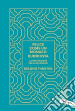 Felice come un monaco buddhista. La meditazione per il XXI secolo