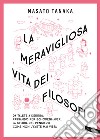 La meravigliosa vita dei filosofi. Da Talete a Derrida passando per Schopenhauer, la storia del pensiero come non l'avete mai vista. Nuova ediz. libro di Tanaka Masato