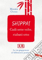 Shippai. Cadi sette volte, rialzati otto. La via giapponese al fallimento positivo libro