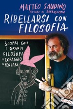 Ribellarsi con filosofia. Scopri con i grandi filosofi il coraggio di pensare libro