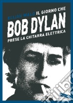 Il giorno che Bob Dylan prese la chitarra elettrica libro