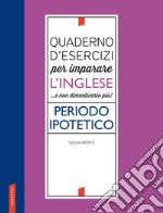 Quaderno d'esercizi per imparare l'inglese ...e non dimenticarlo più! Periodo ipotetico libro