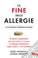 La fine delle allergie. La rivoluzione dell'immunoterapia. Il primo programma per prevenire e curare le allergie alimentari negli adulti e nei bambini