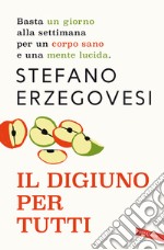 Il digiuno per tutti. Basta un giorno alla settimana per un corpo sano e una mente lucida. Nuova ediz. libro