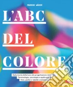 L'ABC del colore. Dalla teoria della luce alla progettazione del colore. Terminologia, psicologia e applicazione. Foto, grafici e tabelle cromatiche