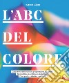 L'ABC del colore. Dalla teoria della luce alla progettazione del colore. Terminologia, psicologia e applicazione. Foto, grafici e tabelle cromatiche libro