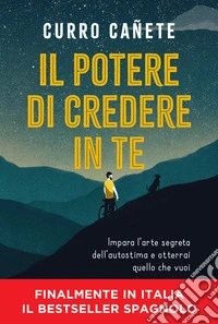 Il potere di credere in te. Impara l'arte segreta dell'autostima e otterrai quello che vuoi