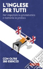 L'inglese per tutti. Per imparare la grammatica e metterla in pratica libro