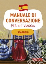 Spagnolo. Manuale Di Conversazione Per Chi Viaggia libro