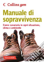 Manuale di sopravvivenza. Come cavarsela in ogni situazione, clima e ambiente libro