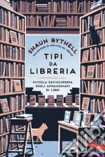 Tipi da libreria. Piccola enciclopedia degli appassionati di libri libro