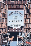 Tipi da libreria. Piccola enciclopedia degli appassionati di libri libro