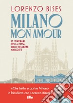 Milano mon amour. 25 itinerari nella città dalle bellezze nascoste libro