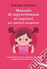 Manuale di sopravvivenza ai capricci per genitori esasperati. Come interpretare le emozioni e gestire il comportamento dei nostri figli libro