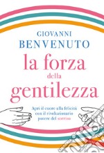 La forza della gentilezza. Apri il cuore alla felicità con il rivoluzionario potere del sorriso libro