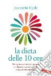 La dieta delle 10 ore. Dimagrire e sentirsi più giovani combinando cucina vegetale e digiuno intermittente libro