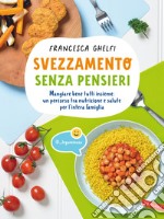 Svezzamento senza pensieri. Mangiare bene tutti insieme: un percorso tra nutrizione e salute per l'intera famiglia