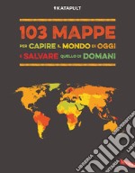 103 mappe per capire il mondo di oggi e salvare quello di domani libro