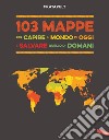 103 mappe per capire il mondo di oggi e salvare quello di domani libro