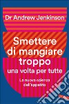 Smettere di mangiare troppo una volta per tutte. La nuova scienza dell'appetito libro