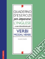 Quaderno d'esercizi per imparare l'inglese ...e non dimenticarlo più! Verbi. Modal verbs