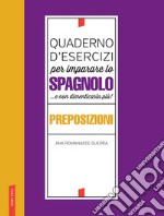 Quaderno d'esercizi per imparare lo spagnolo ...e non dimenticarlo più! Preposizioni