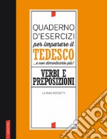 Quaderno d'esercizi per imparare il tedesco... e non dimenticarlo più! Verbi e preposizioni libro