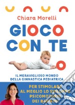 Gioco con te. Il meraviglioso mondo della ginnastica pediatrica. Per stimolare al meglio lo sviluppo psicomotorio dei bambini libro