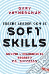 Essere leader con le soft skills. Scopri l'ingrediente segreto del successo libro