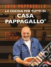 La cucina per tutti di Casa Pappagallo. Primi, secondi, dolci irresistibili in oltre 100 ricette da leccarsi i baffi libro