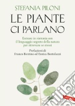 Le piante ci parlano. Entrare in sintonia con il linguaggio segreto della natura per ritrovare se stessi libro