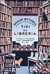 Tipi da libreria. Piccola enciclopedia degli appassionati di libri libro di Bythell Shaun