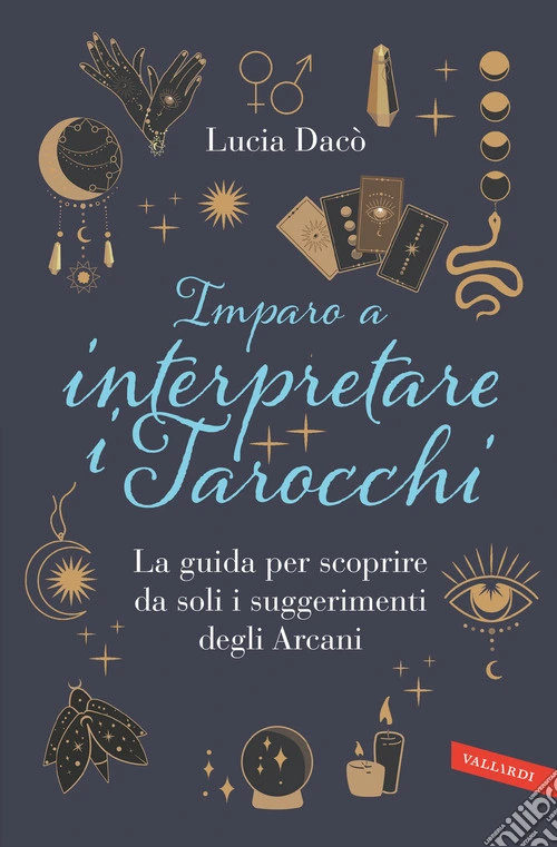 Imparo a interpretare i tarocchi. La guida completa per scoprire da soli i suggerimenti degli Arcani