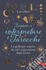 Imparo a interpretare i tarocchi. La guida completa per scoprire da soli i suggerimenti degli Arcani libro