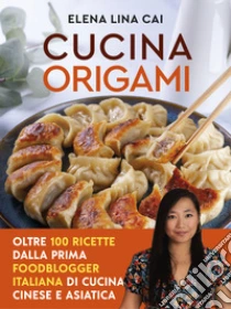 Cucina origami. Oltre 100 ricette cinesi e asiatiche alla portata di tutti