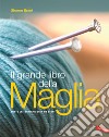 Il grande libro della maglia. Tutte le tecniche step by step. Nuova ediz. libro