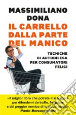 Il carrello dalla parte del manico. Tecniche di autodifesa per consumatori felici libro