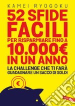 52 sfide facili per risparmiare fino a 10.000E. in un anno. La challenge che ti farà guadagnare un sacco di soldi libro