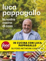 La nostra cucina di casa. Oltre 100 golose ricette per riscoprire il gusto italiano di mettersi a tavola libro