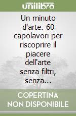 Un minuto d'arte. 60 capolavori per riscoprire il piacere dell'arte senza filtri, senza soggezione, e con uno sguardo libero. Il tuo libro