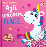 Agli unicorni piace.... Ediz. a colori