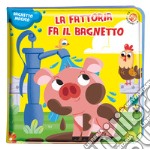 La fattoria fa il bagnetto. Bagnetto magico. Ediz. a colori libro