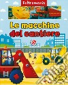 Le macchine da cantiere. Ediz. a colori libro