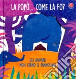 La La popò... come la fo? Gli animali non usano il pannolino. Un libro per bambini da 2 a 4 anni che devono imparare a usare il vasino. Ediz. a colori libro