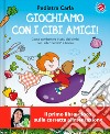 Giochiamo con i cibi amici! Ediz. a colori libro