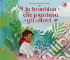 La bambina che piantava gli alberi. Ediz. a colori libro