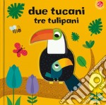 Due tucani tre tulipani. Ediz. a colori