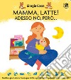 Mamma, latte! Adesso no, però... Un libro-gioco che accompagna bimbi e genitori dalle poppate a nuove attività. Ediz. a colori libro