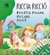 Riccia ricciò riccetta piccina piccina picciò. Ediz. a colori libro