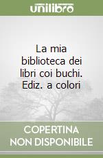 La mia biblioteca dei libri coi buchi. Ediz. a colori libro